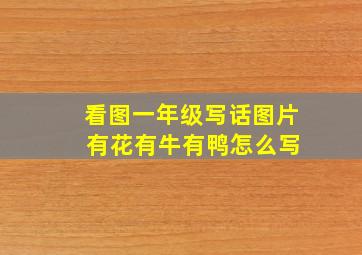 看图一年级写话图片 有花有牛有鸭怎么写